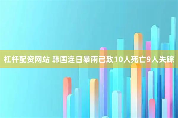 杠杆配资网站 韩国连日暴雨已致10人死亡9人失踪