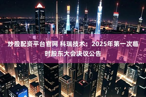 炒股配资平台官网 科瑞技术：2025年第一次临时股东大会决议公告