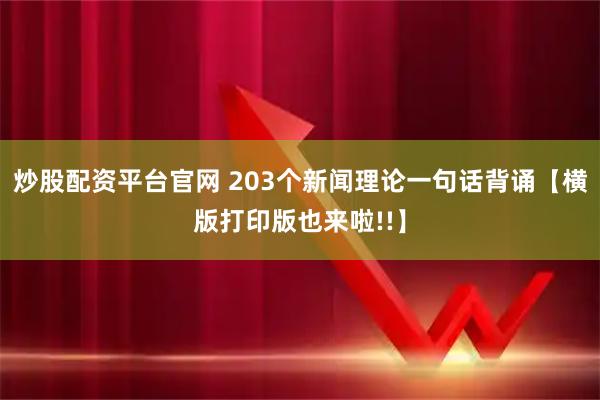 炒股配资平台官网 203个新闻理论一句话背诵【横版打印版也来啦!!】