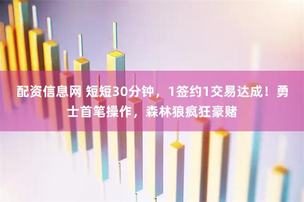 配资信息网 短短30分钟，1签约1交易达成！勇士首笔操作，森林狼疯狂豪赌