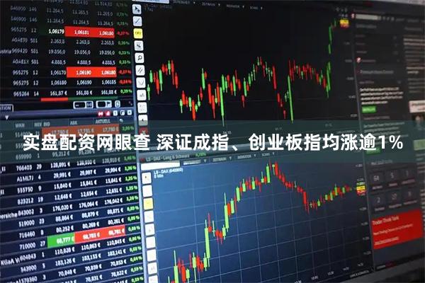 实盘配资网眼查 深证成指、创业板指均涨逾1%